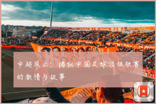 中超风云:揭秘中国足球顶级联赛的激情与故事