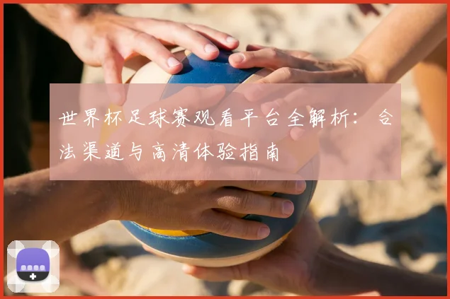 世界杯足球赛观看平台全解析：合法渠道与高清体验指南