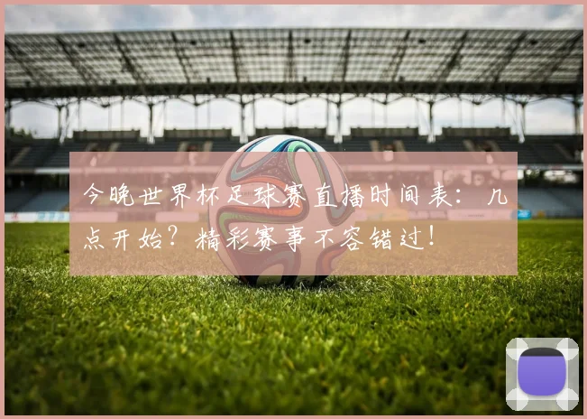 今晚世界杯足球赛直播时间表：几点开始？精彩赛事不容错过！