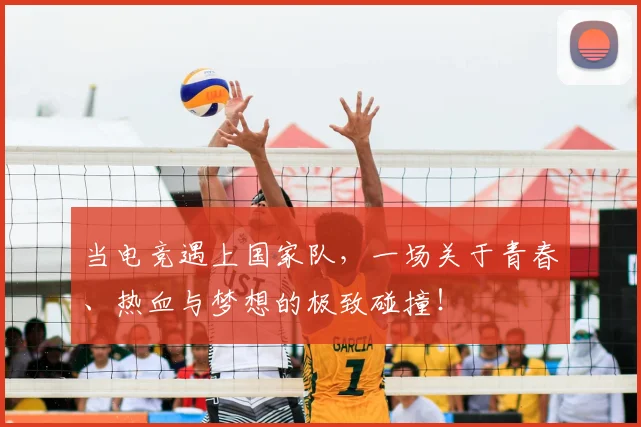 当电竞遇上国家队,一场关于青春、热血与梦想的极致碰撞!