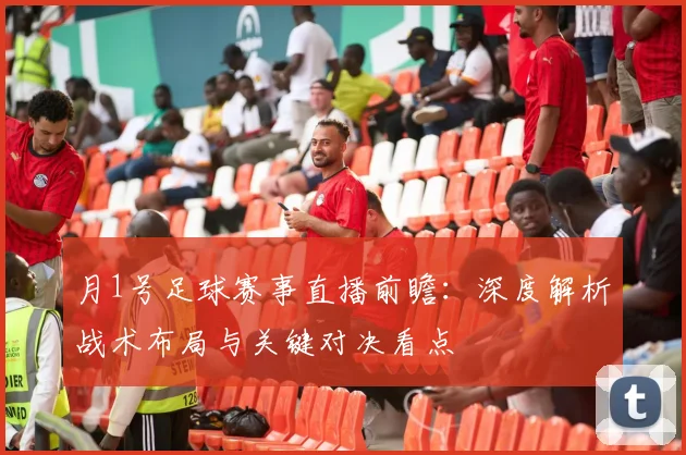 月1号足球赛事直播前瞻:深度解析战术布局与关键对决看点