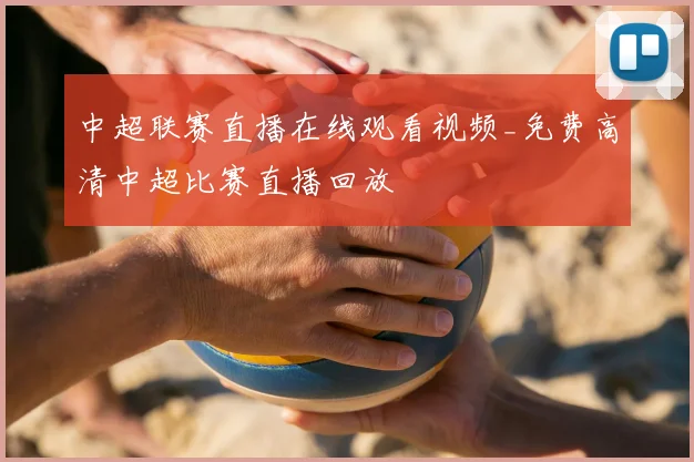 中超联赛直播在线观看视频_免费高清中超比赛直播回放