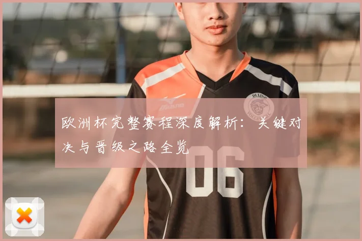 欧洲杯完整赛程深度解析:关键对决与晋级之路全览
