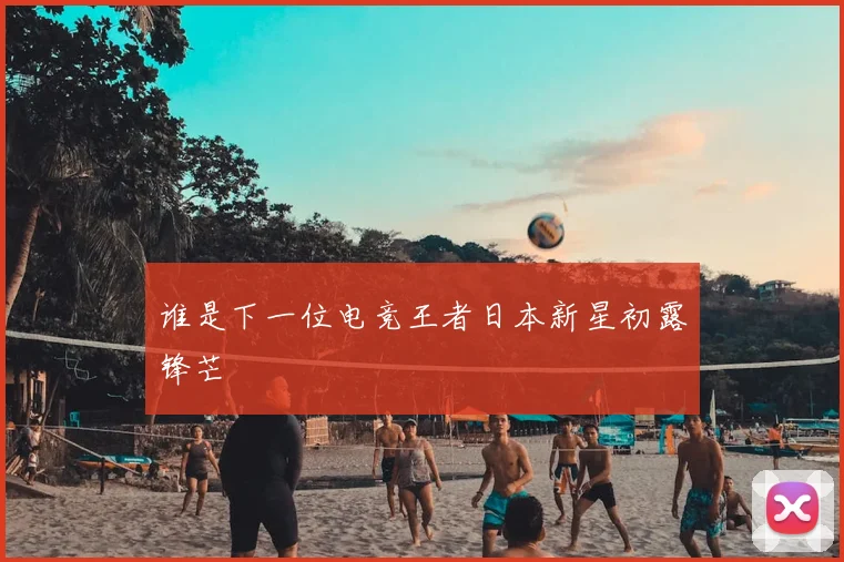 谁是下一位电竞王者日本新星初露锋芒