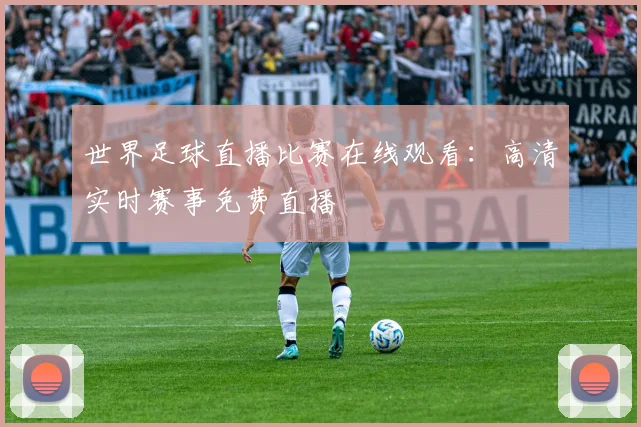 世界足球直播比赛在线观看:高清实时赛事免费直播