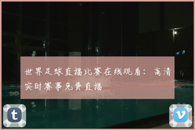 世界足球直播比赛在线观看：高清实时赛事免费直播