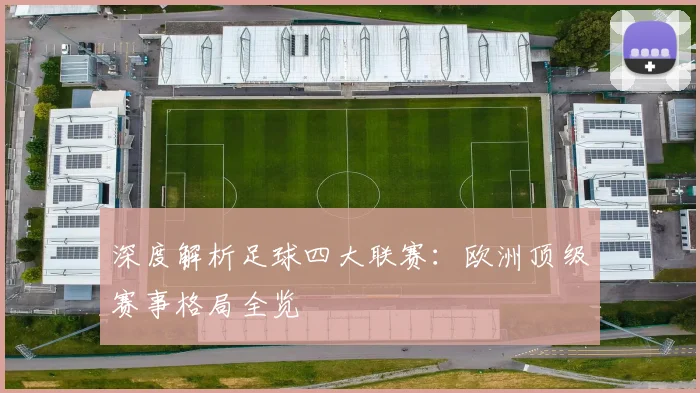 深度解析足球四大联赛:欧洲顶级赛事格局全览